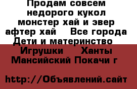 Продам совсем недорого кукол монстер хай и эвер афтер хай  - Все города Дети и материнство » Игрушки   . Ханты-Мансийский,Покачи г.